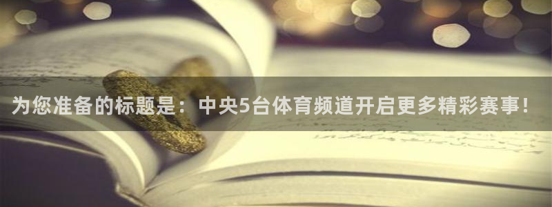 黑白直播足球直播直播：为您准备的标题是：中央5台体育频道开启更多精彩赛事！