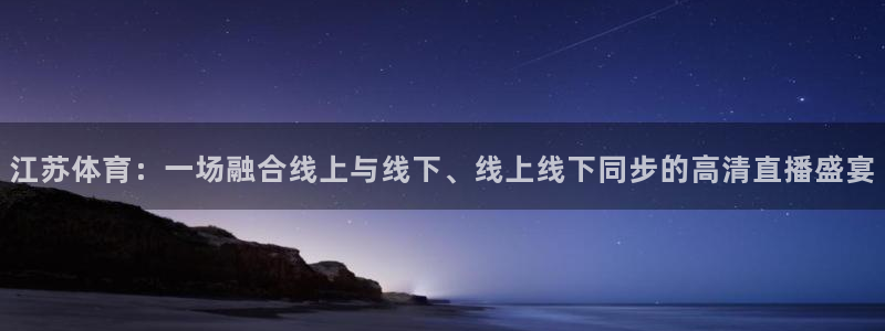 黑白体育直播免费：江苏体育：一场融合线上与线下、线上线下同步的高清直播盛宴