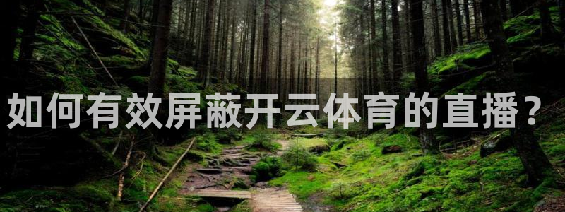 黑白直播在线观看nba：如何有效屏蔽开云体育的直播？