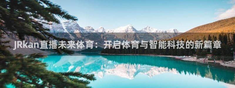 黑白直播吧nba：JRkan直播未来体育：开启体育与智能科技的新篇章